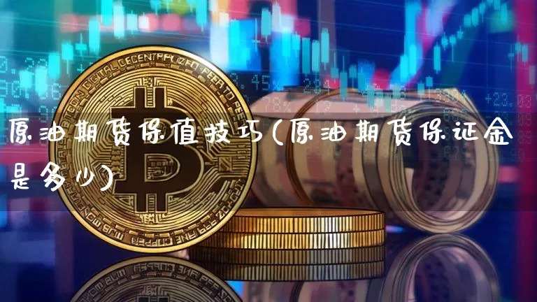 原油期货保值技巧(原油期货保证金是多少)_https://www.tuogunzhijia.com_内盘期货_第1张