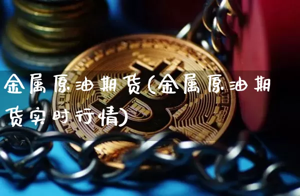 金属原油期货(金属原油期货实时行情)_https://www.tuogunzhijia.com_黄金期货_第1张
