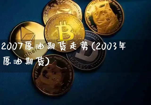 2007原油期货走势(2003年原油期货)_https://www.tuogunzhijia.com_内盘期货_第1张