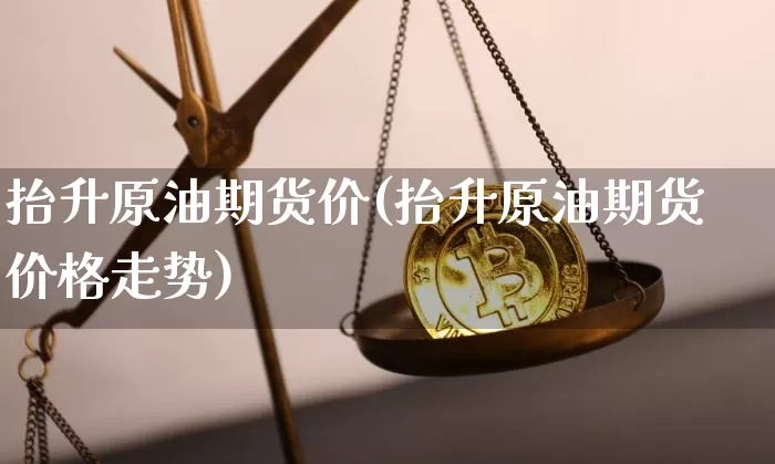 抬升原油期货价(抬升原油期货价格走势)_https://www.tuogunzhijia.com_国际期货_第1张