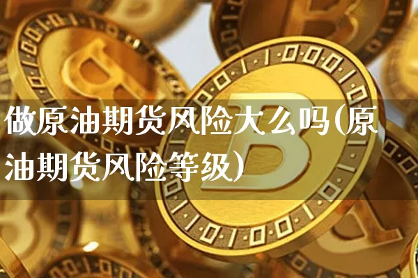 做原油期货风险大么吗(原油期货风险等级)_https://www.tuogunzhijia.com_道指期货_第1张