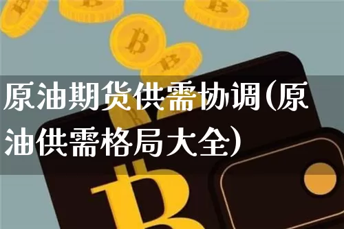 原油期货供需协调(原油供需格局大全)_https://www.tuogunzhijia.com_恒指期货_第1张
