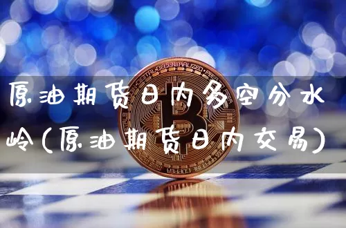 原油期货日内多空分水岭(原油期货日内交易)_https://www.tuogunzhijia.com_国际期货_第1张