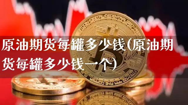 原油期货每罐多少钱(原油期货每罐多少钱一个)_https://www.tuogunzhijia.com_纳指期货_第1张