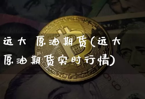 远大 原油期货(远大原油期货实时行情)_https://www.tuogunzhijia.com_道指期货_第1张