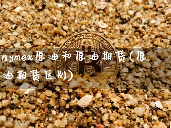 nymex原油和原油期货(原油期货区别)_https://www.tuogunzhijia.com_黄金期货_第1张