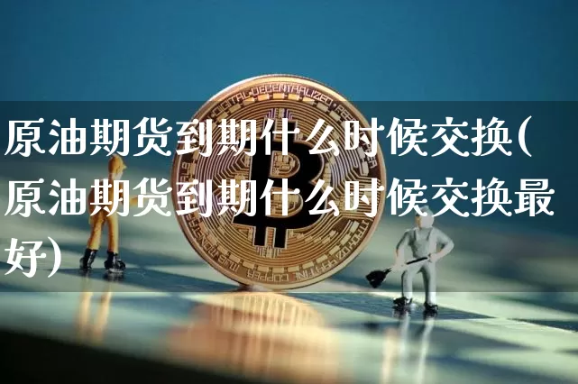 原油期货到期什么时候交换(原油期货到期什么时候交换最好)_https://www.tuogunzhijia.com_纳指期货_第1张