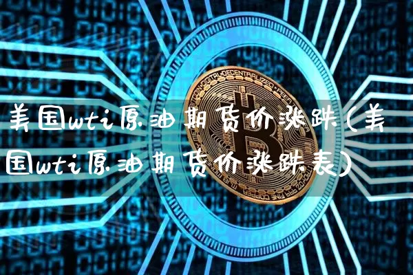 美国wti原油期货价涨跌(美国wti原油期货价涨跌表)_https://www.tuogunzhijia.com_道指期货_第1张