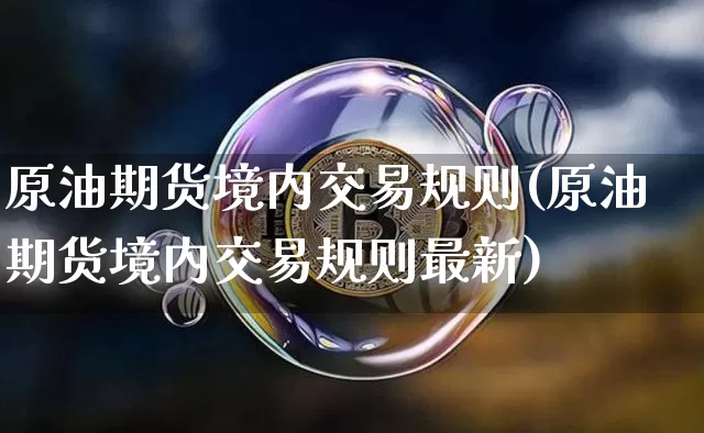 原油期货境内交易规则(原油期货境内交易规则最新)_https://www.tuogunzhijia.com_道指期货_第1张