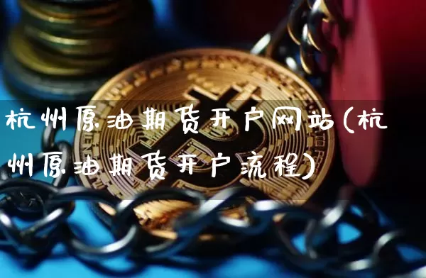 杭州原油期货开户网站(杭州原油期货开户流程)_https://www.tuogunzhijia.com_国际期货_第1张