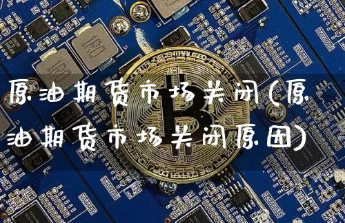 原油期货市场关闭(原油期货市场关闭原因)_https://www.tuogunzhijia.com_纳指期货_第1张