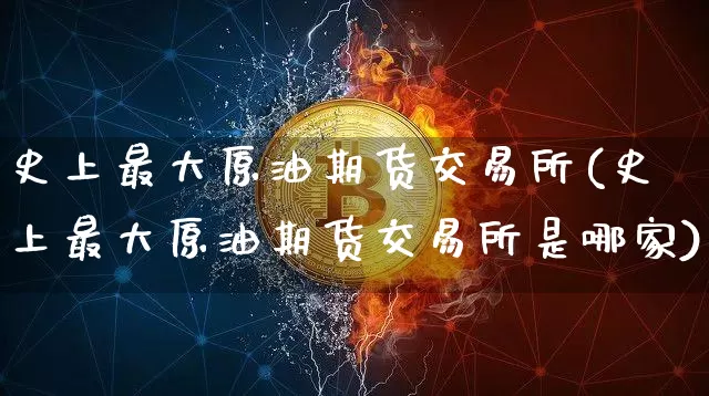 史上最大原油期货交易所(史上最大原油期货交易所是哪家)_https://www.tuogunzhijia.com_道指期货_第1张