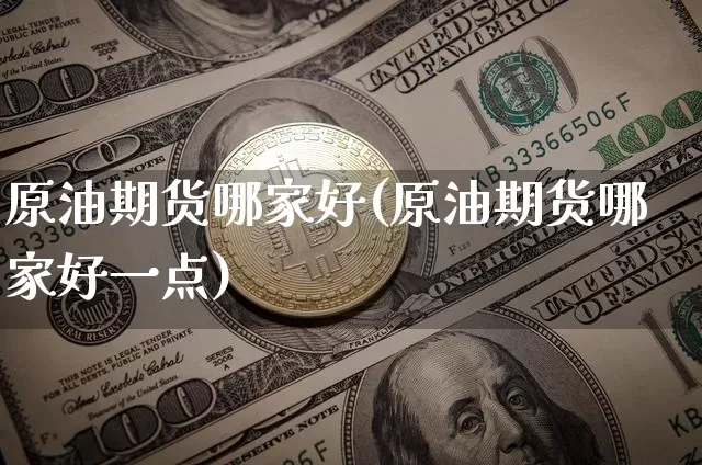 原油期货哪家好(原油期货哪家好一点)_https://www.tuogunzhijia.com_道指期货_第1张