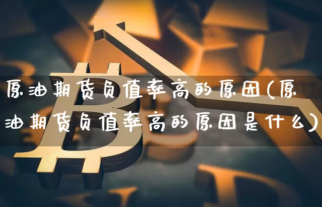 原油期货负值率高的原因(原油期货负值率高的原因是什么)_https://www.tuogunzhijia.com_原油期货_第1张