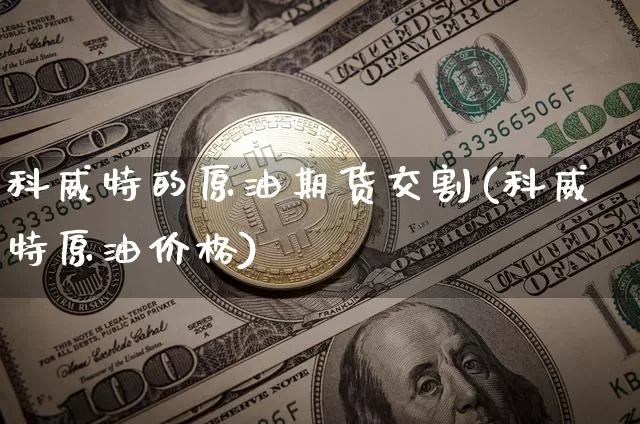 科威特的原油期货交割(科威特原油价格)_https://www.tuogunzhijia.com_恒指期货_第1张