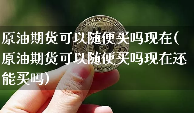 原油期货可以随便买吗现在(原油期货可以随便买吗现在还能买吗)_https://www.tuogunzhijia.com_纳指期货_第1张
