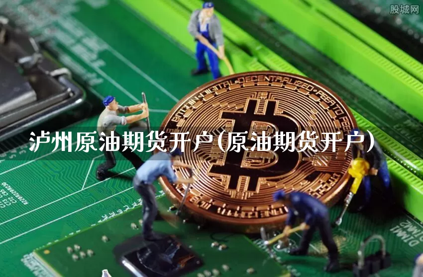 泸州原油期货开户(原油期货开户)_https://www.tuogunzhijia.com_黄金期货_第1张