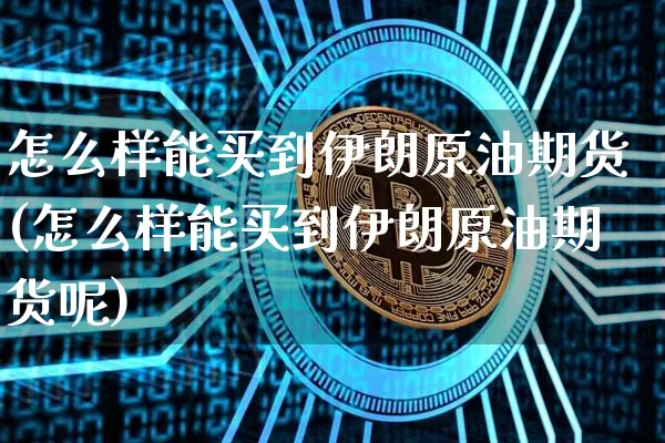 怎么样能买到伊朗原油期货(怎么样能买到伊朗原油期货呢)_https://www.tuogunzhijia.com_原油期货_第1张