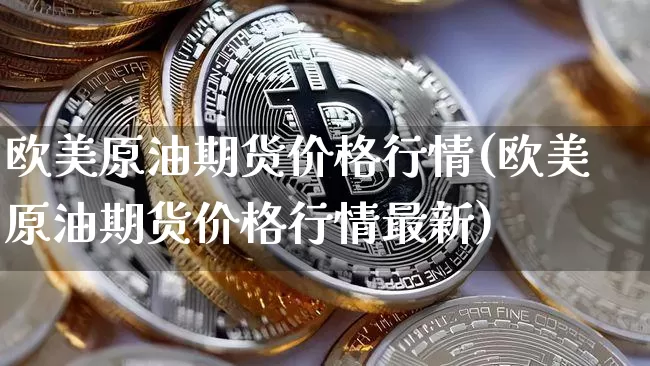 欧美原油期货价格行情(欧美原油期货价格行情最新)_https://www.tuogunzhijia.com_道指期货_第1张