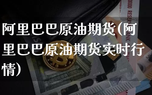 阿里巴巴原油期货(阿里巴巴原油期货实时行情)_https://www.tuogunzhijia.com_内盘期货_第1张