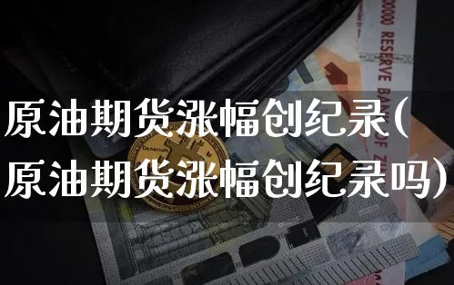 原油期货涨幅创纪录(原油期货涨幅创纪录吗)_https://www.tuogunzhijia.com_道指期货_第1张