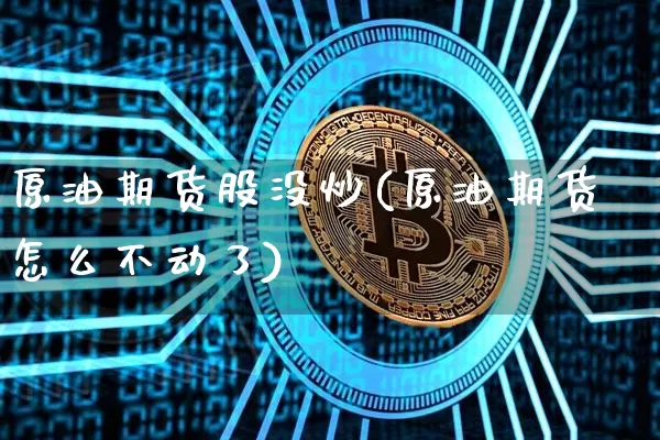 原油期货股没炒(原油期货怎么不动了)_https://www.tuogunzhijia.com_道指期货_第1张