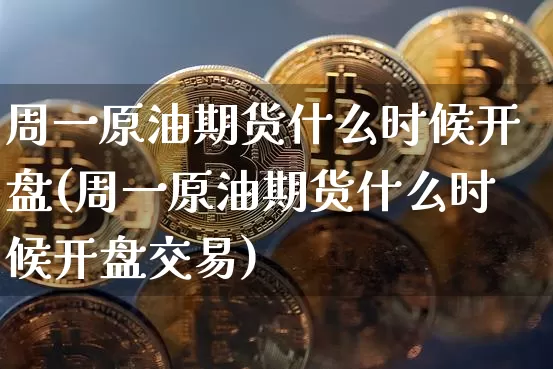 周一原油期货什么时候开盘(周一原油期货什么时候开盘交易)_https://www.tuogunzhijia.com_内盘期货_第1张