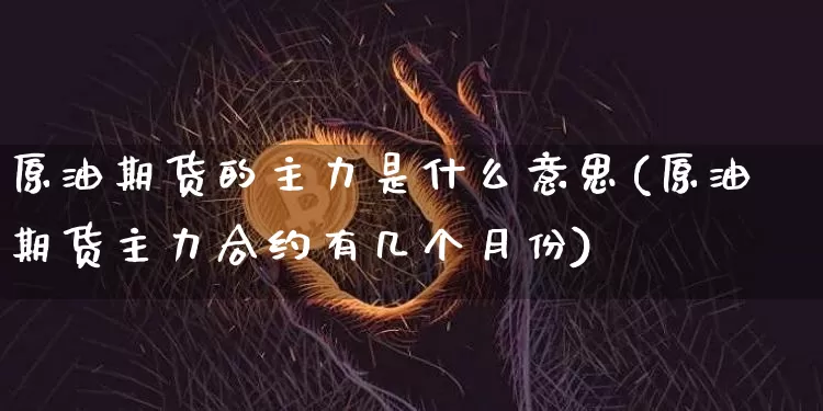原油期货的主力是什么意思(原油期货主力合约有几个月份)_https://www.tuogunzhijia.com_国际期货_第1张