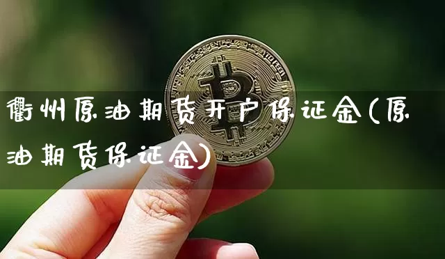 衢州原油期货开户保证金(原油期货保证金)_https://www.tuogunzhijia.com_道指期货_第1张