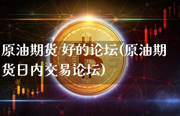 原油期货 好的论坛(原油期货日内交易论坛)_https://www.tuogunzhijia.com_国际期货_第1张