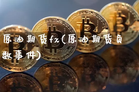 原油期货fx(原油期货负数事件)_https://www.tuogunzhijia.com_纳指期货_第1张