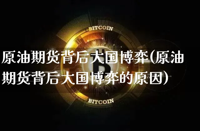 原油期货背后大国博弈(原油期货背后大国博弈的原因)_https://www.tuogunzhijia.com_道指期货_第1张