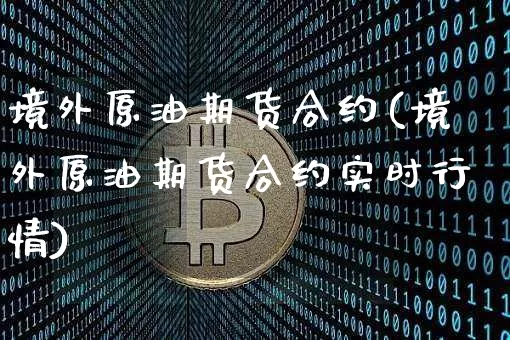 境外原油期货合约(境外原油期货合约实时行情)_https://www.tuogunzhijia.com_纳指期货_第1张