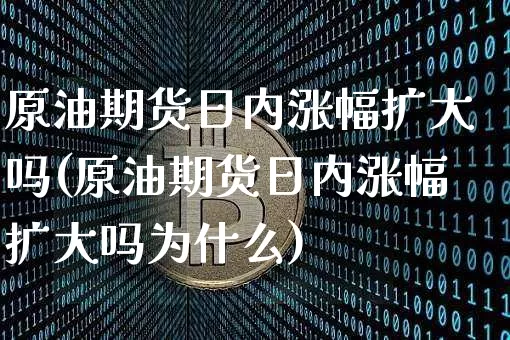 原油期货日内涨幅扩大吗(原油期货日内涨幅扩大吗为什么)_https://www.tuogunzhijia.com_道指期货_第1张