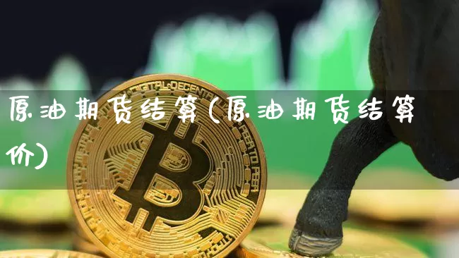 原油期货结算(原油期货结算价)_https://www.tuogunzhijia.com_道指期货_第1张