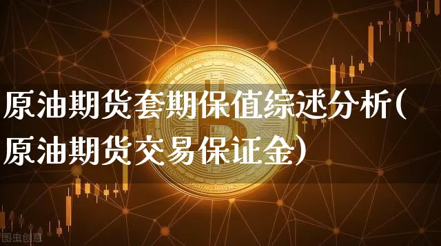 原油期货套期保值综述分析(原油期货交易保证金)_https://www.tuogunzhijia.com_国际期货_第1张