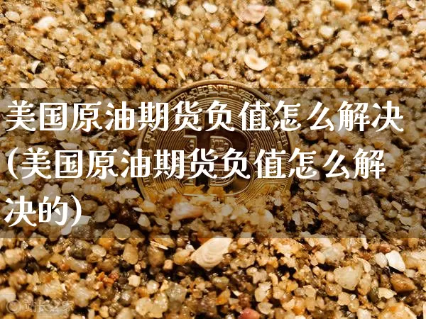 美国原油期货负值怎么解决(美国原油期货负值怎么解决的)_https://www.tuogunzhijia.com_纳指期货_第1张