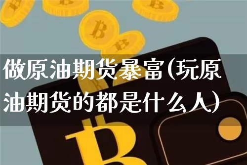 做原油期货暴富(玩原油期货的都是什么人)_https://www.tuogunzhijia.com_内盘期货_第1张
