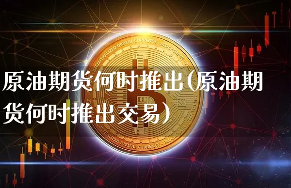 原油期货何时推出(原油期货何时推出交易)_https://www.tuogunzhijia.com_国际期货_第1张
