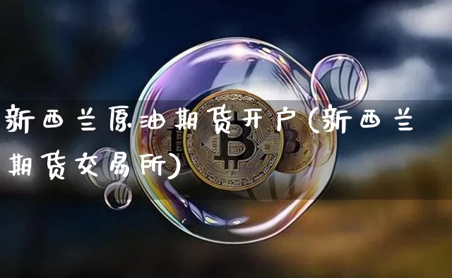 新西兰原油期货开户(新西兰期货交易所)_https://www.tuogunzhijia.com_道指期货_第1张