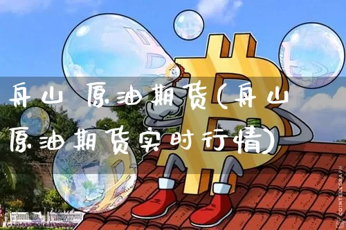 舟山 原油期货(舟山原油期货实时行情)_https://www.tuogunzhijia.com_道指期货_第1张