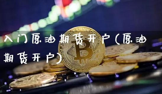 入门原油期货开户(原油期货开户)_https://www.tuogunzhijia.com_道指期货_第1张
