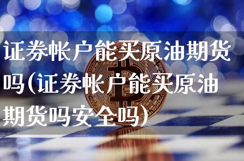 证券帐户能买原油期货吗(证券帐户能买原油期货吗安全吗)_https://www.tuogunzhijia.com_恒指期货_第1张