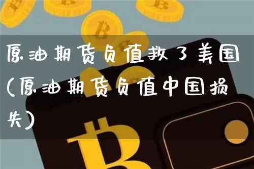 原油期货负值救了美国(原油期货负值中国损失)_https://www.tuogunzhijia.com_内盘期货_第1张