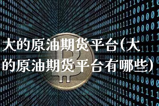 大的原油期货平台(大的原油期货平台有哪些)_https://www.tuogunzhijia.com_纳指期货_第1张