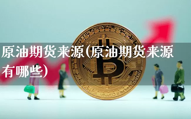 原油期货来源(原油期货来源有哪些)_https://www.tuogunzhijia.com_纳指期货_第1张