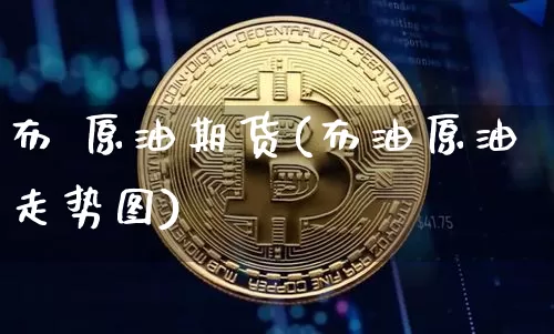 布 原油期货(布油原油走势图)_https://www.tuogunzhijia.com_道指期货_第1张