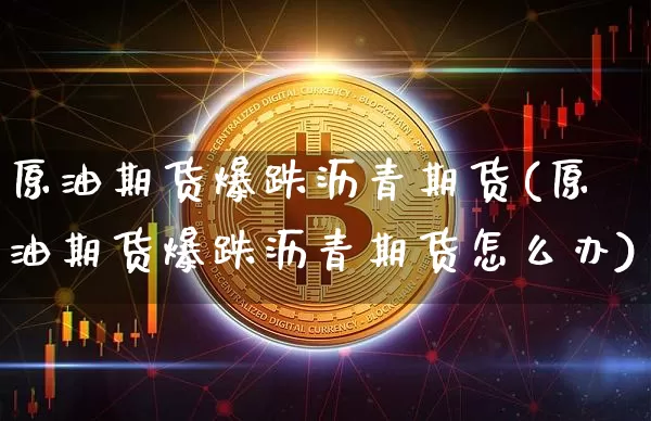 原油期货爆跌沥青期货(原油期货爆跌沥青期货怎么办)_https://www.tuogunzhijia.com_恒指期货_第1张