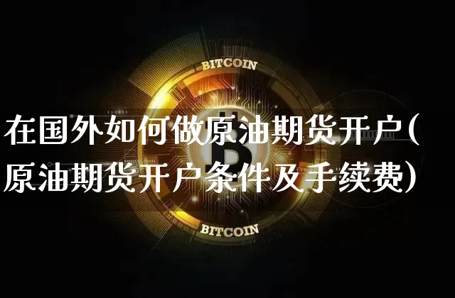 在国外如何做原油期货开户(原油期货开户条件及手续费)_https://www.tuogunzhijia.com_内盘期货_第1张