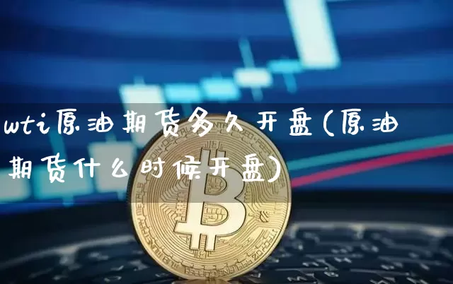 wti原油期货多久开盘(原油期货什么时候开盘)_https://www.tuogunzhijia.com_道指期货_第1张